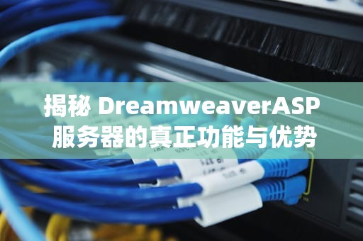 揭秘 DreamweaverASP 服务器的真正功能与优势，梦想家asp服务器连接不上