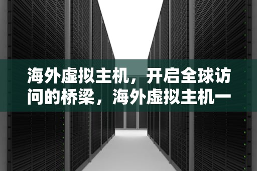 海外虚拟主机，开启全球访问的桥梁，海外虚拟主机一元