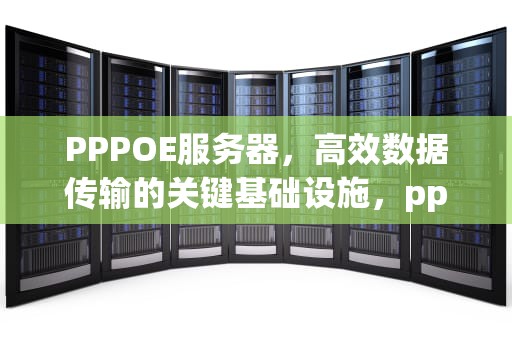 PPPOE服务器，高效数据传输的关键基础设施，pppoe服务器搭建步骤详解