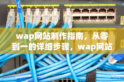 wap网站制作指南，从零到一的详细步骤，wap网站制作工具有哪些