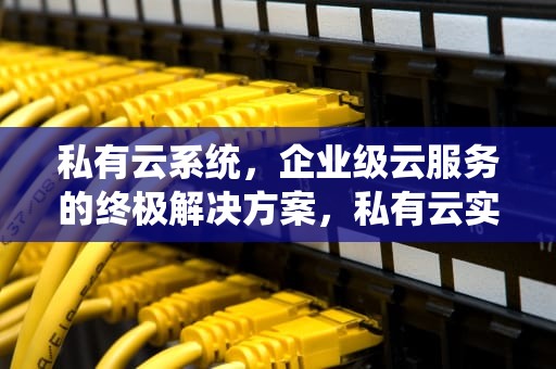 私有云系统，企业级云服务的终极解决方案，私有云实现原理