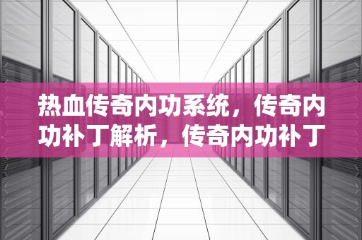 热血传奇内功系统，传奇内功补丁解析，传奇内功补丁怎么用