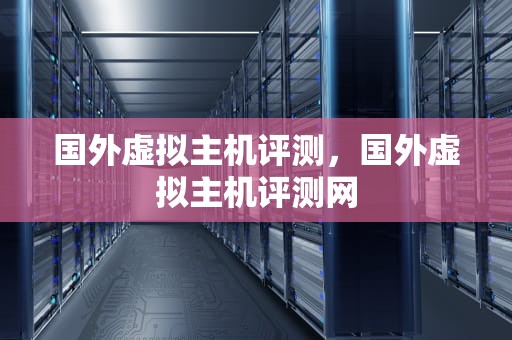 国外虚拟主机评测，国外虚拟主机评测网