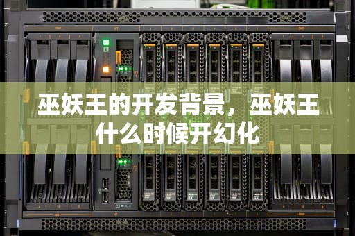 巫妖王的开发背景，巫妖王什么时候开幻化