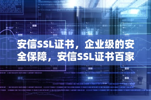 安信SSL证书，企业级的安全保障，安信SSL证书百家号