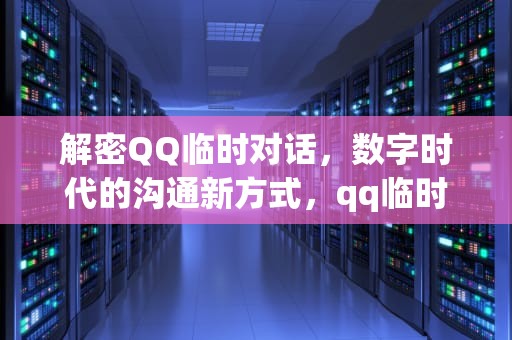 解密QQ临时对话，数字时代的沟通新方式，qq临时对话可以发文件么