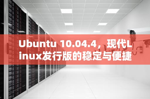 Ubuntu 10.04.4，现代Linux发行版的稳定与便捷