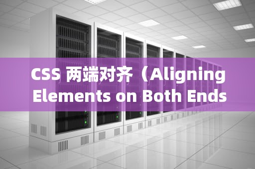 CSS 两端对齐（Aligning Elements on Both Ends）css两端对齐怎么设置
