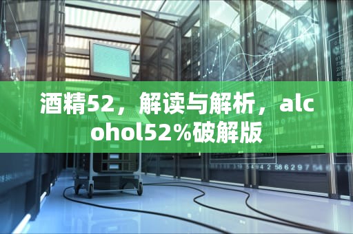 酒精52，解读与解析，alcohol52%破解版