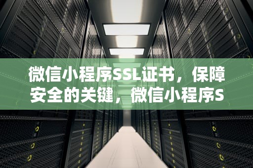 微信小程序SSL证书，保障安全的关键，微信小程序SSL证书配置