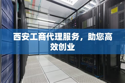西安工商代理服务，助您高效创业