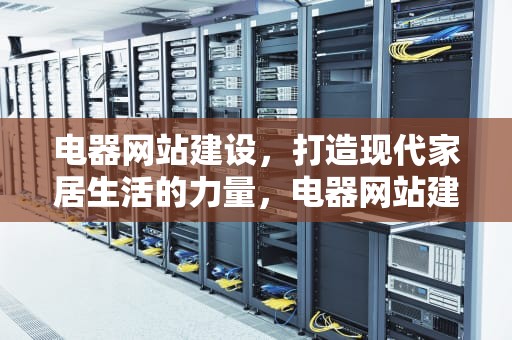电器网站建设，打造现代家居生活的力量，电器网站建设方案