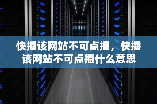 快播该网站不可点播，快播该网站不可点播什么意思