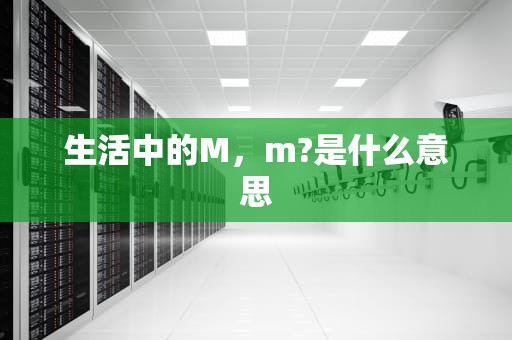 生活中的M,m?是什么意思 生活中的M,m?是什么意思