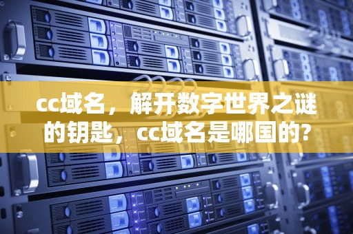 cc域名，解开数字世界之谜的钥匙，cc域名是哪国的?
