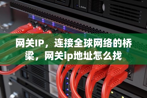 网关IP，连接全球网络的桥梁，网关ip地址怎么找