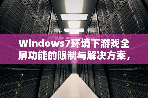 Windows7环境下游戏全屏功能的限制与解决方案，win7玩游戏无法全屏