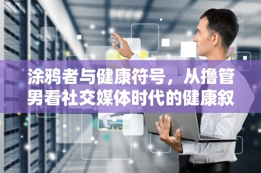 涂鸦者与健康符号，从撸管男看社交媒体时代的健康叙事