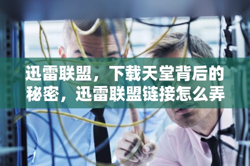 迅雷联盟，下载天堂背后的秘密，迅雷联盟链接怎么弄