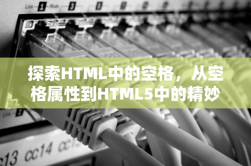 探索HTML中的空格，从空格属性到HTML5中的精妙应用，html空格代码怎么写
