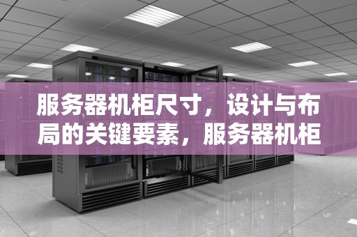 服务器机柜尺寸，设计与布局的关键要素，服务器机柜尺寸规格表