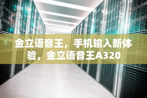 金立语音王，手机输入新体验，金立语音王A320