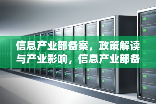 信息产业部备案，政策解读与产业影响，信息产业部备案管理系统