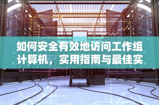 如何安全有效地访问工作组计算机，实用指南与最佳实践，访问工作组计算机需要用户名和密码