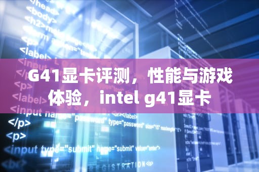 G41显卡评测，性能与游戏体验，intel g41显卡