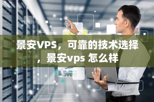 景安VPS，可靠的技术选择，景安vps 怎么样