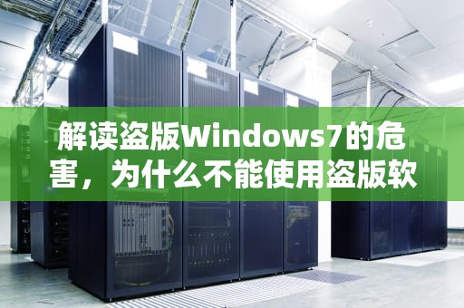 解读盗版Windows7的危害，为什么不能使用盗版软件，盗版windows7怎么升级到windows10