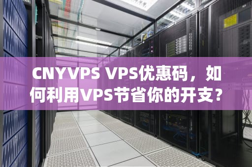 CNYVPS VPS优惠码，如何利用VPS节省你的开支？vps优惠码资讯