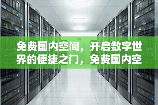 免费国内空间，开启数字世界的便捷之门，免费国内空间站有哪些
