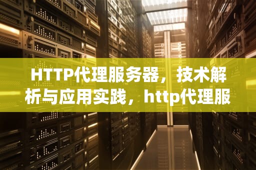 HTTP代理服务器，技术解析与应用实践，http代理服务器地址和端口