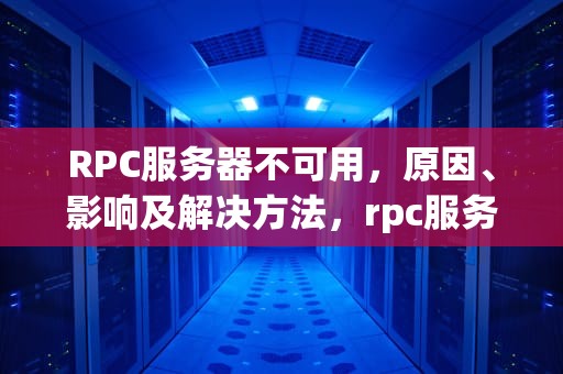 RPC服务器不可用，原因、影响及解决方法，rpc服务器不可用怎么解决