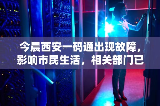 今晨西安一码通出现故障，影响市民生活，相关部门已启动应急预案，西安一码通点着没反应