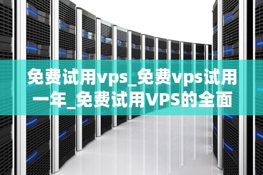 免费试用vps_免费vps试用一年_免费试用VPS的全面指南