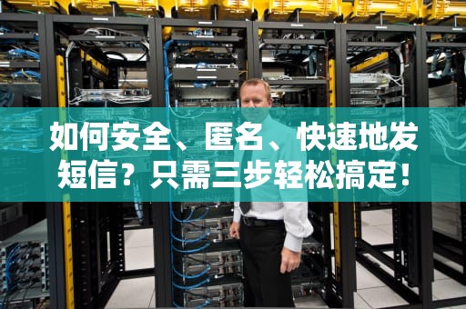 如何安全、匿名、快速地发短信？只需三步轻松搞定！如何匿名发短信查不到号码