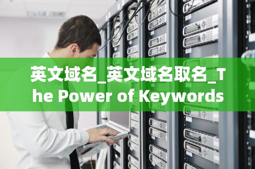 英文域名_英文域名取名_The Power of Keywords in Crafting a Killer English Domain Name