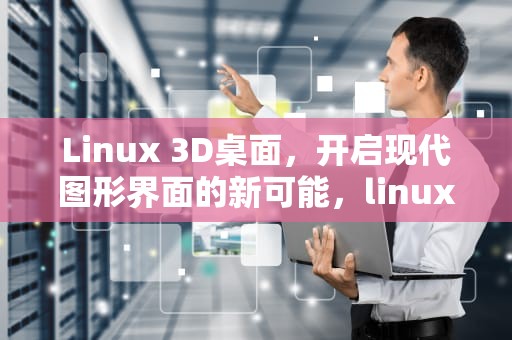 Linux 3D桌面，开启现代图形界面的新可能，linux 3d桌面