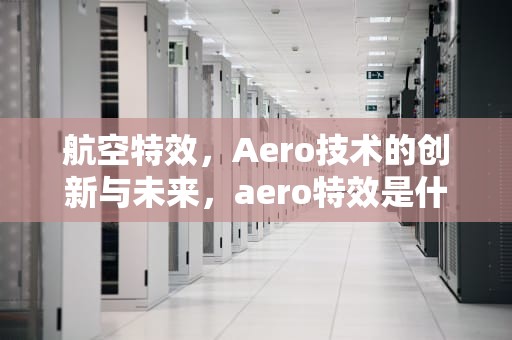 航空特效，Aero技术的创新与未来，aero特效是什么意思啊