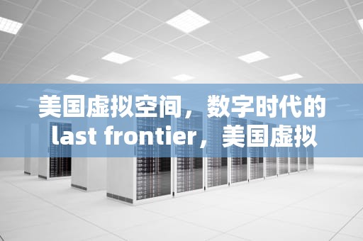 美国虚拟空间，数字时代的 last frontier，美国虚拟空间网站