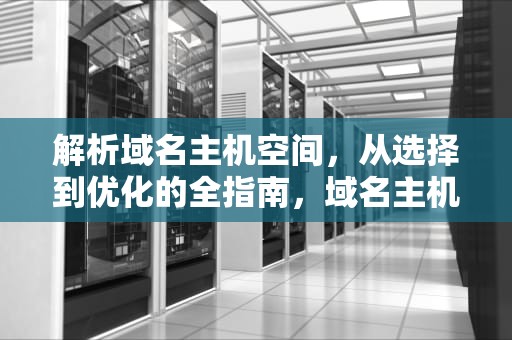 解析域名主机空间，从选择到优化的全指南，域名主机空间大小