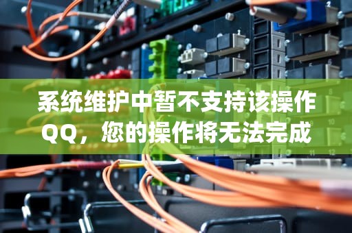 系统维护中暂不支持该操作QQ，您的操作将无法完成，系统维护中暂不支持该操作qq头像