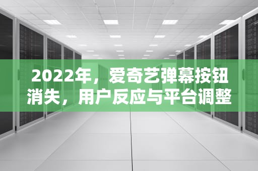 2022年，爱奇艺弹幕按钮消失，用户反应与平台调整解析，爱奇艺弹幕按钮不见了2020