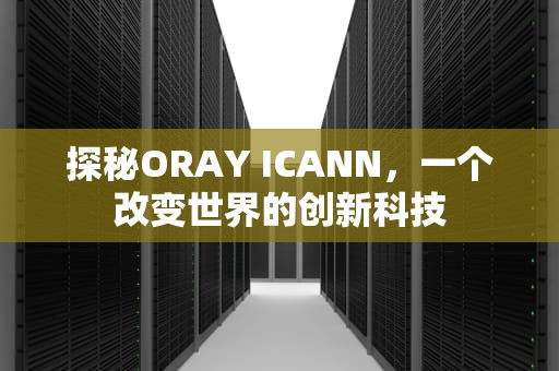 探秘ORAY ICANN，一个改变世界的创新科技