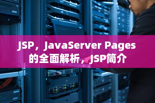 JSP，JavaServer Pages的全面解析，JSP简介