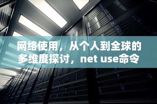 网络使用，从个人到全球的多维度探讨，net use命令用法