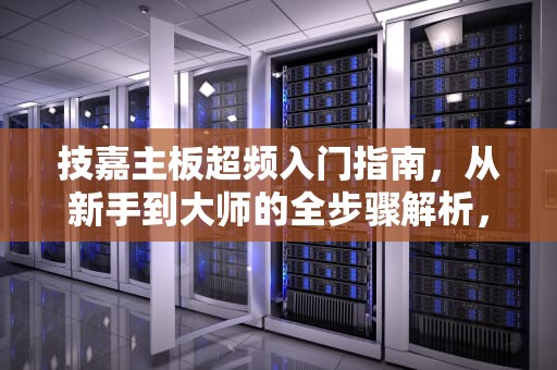 技嘉主板超频入门指南，从新手到大师的全步骤解析，技嘉主板超频教程 z370