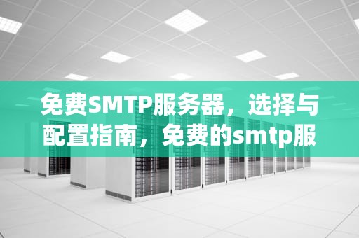 免费SMTP服务器,选择与配置指南,免费的smtp服务器 免费SMTP服务器,选择与配置指南,免费的smtp服务器